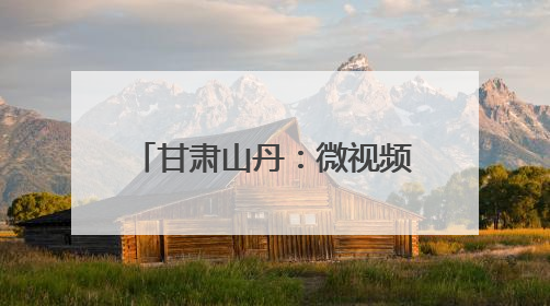 甘肃山丹：微视频大赛用“小故事”讲述“大道理”