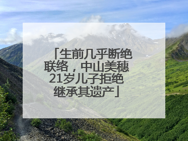 生前几乎断绝联络，中山美穗21岁儿子拒绝继承其遗产