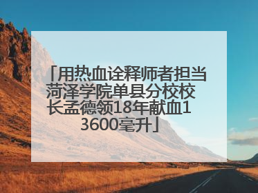 用热血诠释师者担当 菏泽学院单县分校校长孟德领18年献血13600毫升