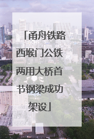 甬舟铁路西堠门公铁两用大桥首节钢梁成功架设