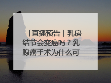 直播预告｜乳房结节会变癌吗？乳腺癌手术为什么可以保乳？