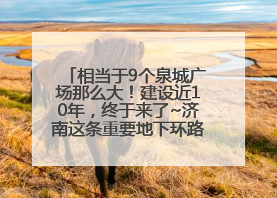 相当于9个泉城广场那么大！建设近10年，终于来了~济南这条重要地下环路将开始试运行→