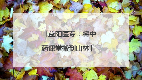 益阳医专：将中药课堂搬到山林
