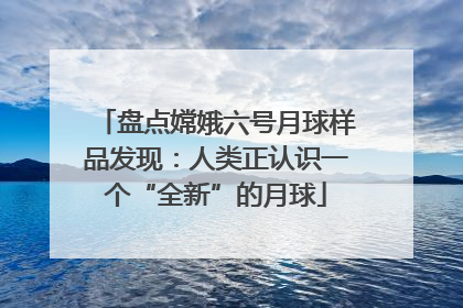 盘点嫦娥六号月球样品发现：人类正认识一个“全新”的月球