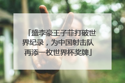 盛李豪王子菲打破世界纪录，为中国射击队再添一枚世界杯奖牌