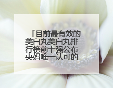 目前最有效的美白丸美白丸排行榜前十强公布央妈唯一认可的美白丸