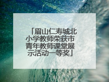眉山仁寿城北小学教师荣获市青年教师课堂展示活动一等奖