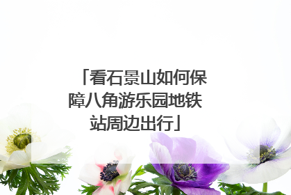 看石景山如何保障八角游乐园地铁站周边出行