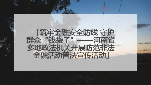 筑牢金融安全防线 守护群众“钱袋子”——河南省多地政法机关开展防范非法金融活动普法宣传活动