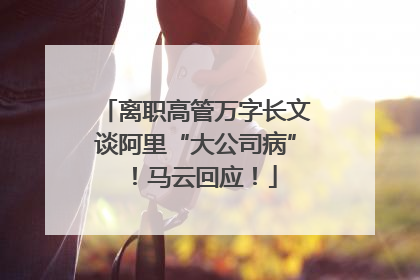 离职高管万字长文谈阿里“大公司病”！马云回应！