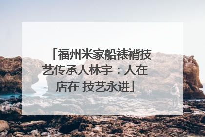 福州米家船裱褙技艺传承人林宇：人在店在 技艺永进