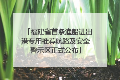 福建省首条渔船进出港专用推荐航路及安全警示区正式公布