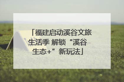福建启动溪谷文旅生活季 解锁“溪谷生态+”新玩法