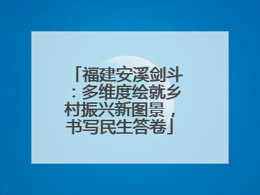 福建安溪剑斗：多维度绘就乡村振兴新图景，书写民生答卷