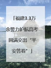 福建3.3万余警力护航高考 圆满交出“平安答卷”