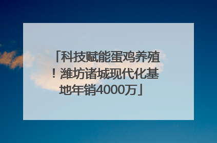 科技赋能蛋鸡养殖！潍坊诸城现代化基地年销4000万