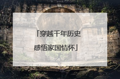 穿越千年历史 感悟家国情怀