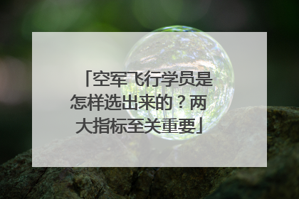 空军飞行学员是怎样选出来的？两大指标至关重要