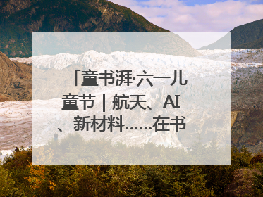 童书湃·六一儿童节｜航天、AI、新材料……在书里给孩子搭建产业科技的网