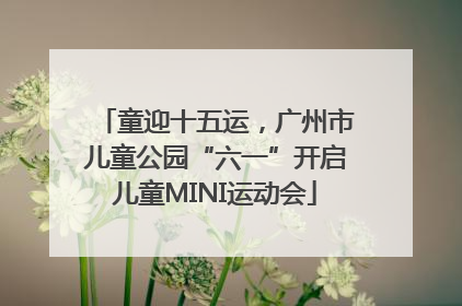 童迎十五运，广州市儿童公园“六一”开启儿童MINI运动会