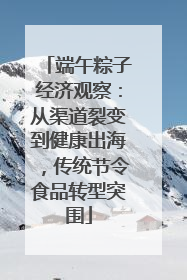 端午粽子经济观察：从渠道裂变到健康出海，传统节令食品转型突围