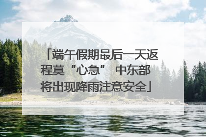 端午假期最后一天返程莫“心急” 中东部将出现降雨注意安全