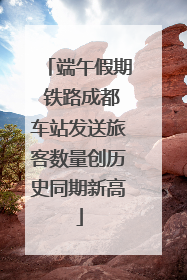 端午假期 铁路成都车站发送旅客数量创历史同期新高