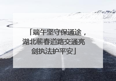 端午坚守保通途，湖北蕲春道路交通亮剑执法护平安
