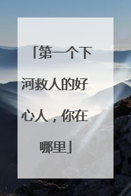 第一个下河救人的好心人，你在哪里