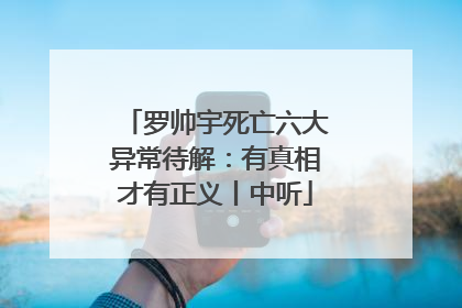 罗帅宇死亡六大异常待解：有真相才有正义丨中听