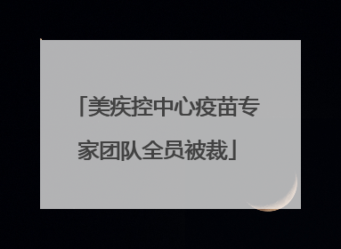 美疾控中心疫苗专家团队全员被裁