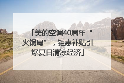美的空调40周年“火锅局”，钜惠补贴引爆夏日清凉经济