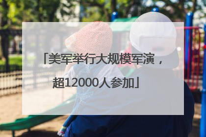 美军举行大规模军演，超12000人参加
