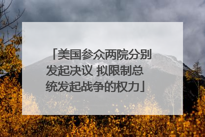 美国参众两院分别发起决议 拟限制总统发起战争的权力