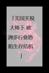 美国关税大棒下 欧洲多行业恐陷生存危机