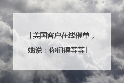 美国客户在线催单，她说：你们得等等