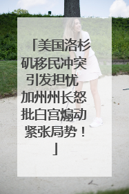 美国洛杉矶移民冲突引发担忧 加州州长怒批白宫煽动紧张局势！