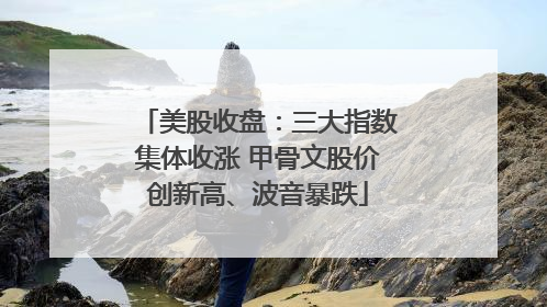 美股收盘：三大指数集体收涨 甲骨文股价创新高、波音暴跌