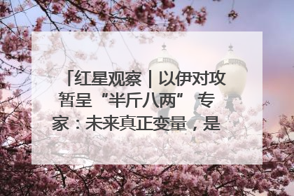 红星观察｜以伊对攻暂呈“半斤八两” 专家：未来真正变量，是美国是否进一步介入