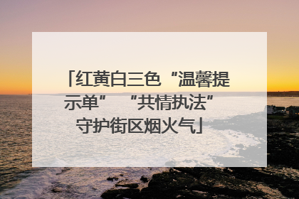 红黄白三色“温馨提示单” “共情执法”守护街区烟火气