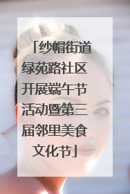 纱帽街道绿苑路社区开展端午节活动暨第三届邻里美食文化节