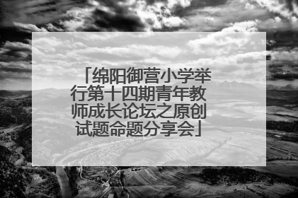 绵阳御营小学举行第十四期青年教师成长论坛之原创试题命题分享会