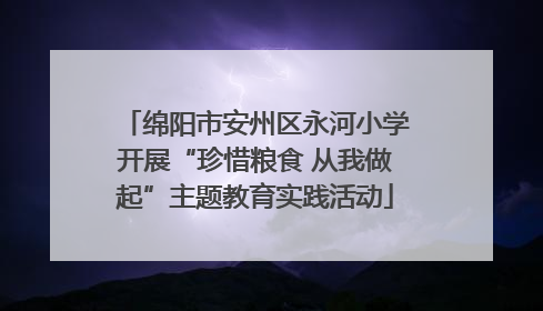 绵阳市安州区永河小学开展“珍惜粮食 从我做起”主题教育实践活动