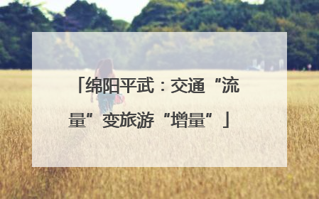 绵阳平武：交通“流量”变旅游“增量”