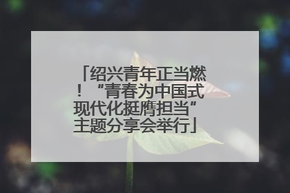 绍兴青年正当燃！“青春为中国式现代化挺膺担当”主题分享会举行