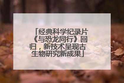 经典科学纪录片《与恐龙同行》回归，新技术呈现古生物研究新成果