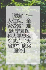 缓解“一人住院、全家受累”难题 宁夏医科大学总医院试点“无陪护”病房服务