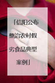 信阳公布整治农村假劣食品典型案例