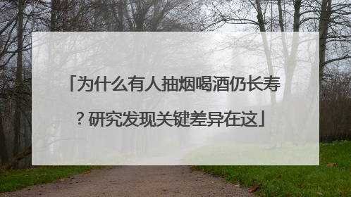 为什么有人抽烟喝酒仍长寿？研究发现关键差异在这