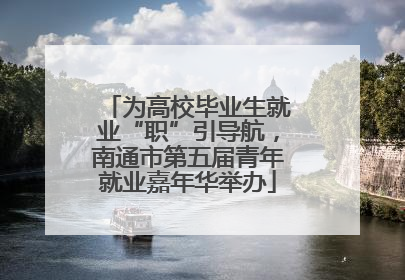 为高校毕业生就业“职”引导航，南通市第五届青年就业嘉年华举办